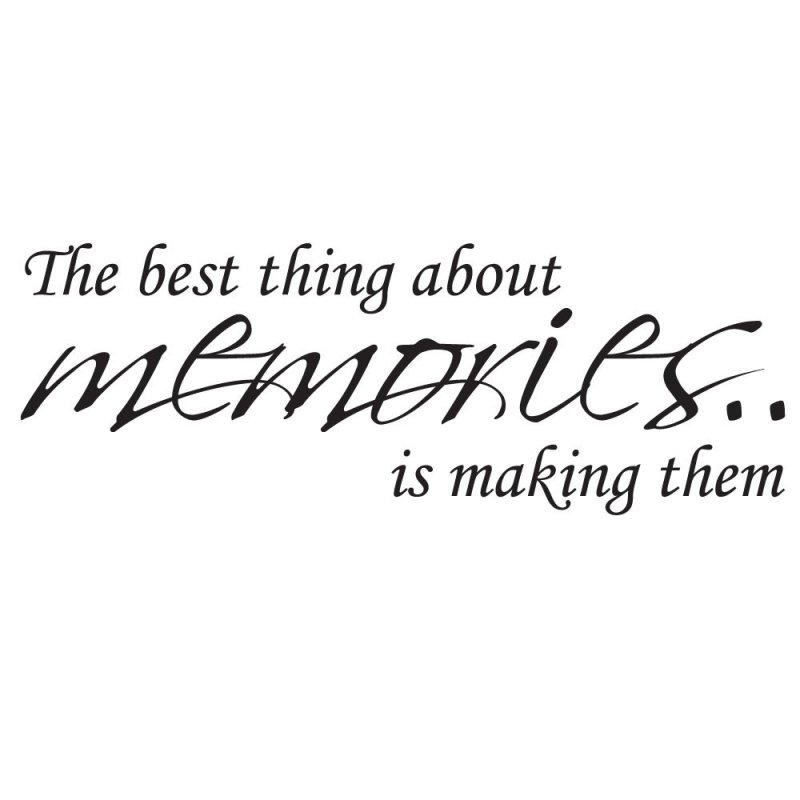 The Best Thing About Memories Is Making Them